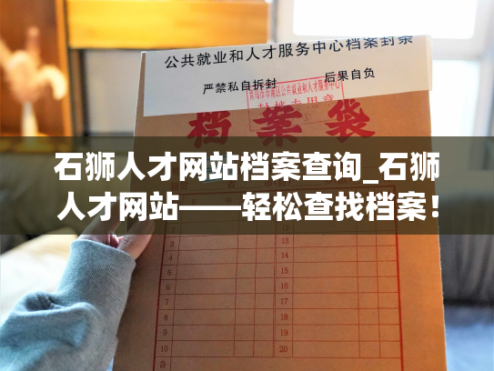 石狮人才网站档案查询_石狮人才网站——轻松查找档案！