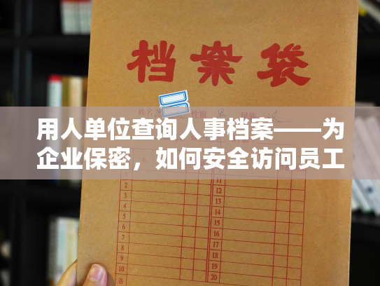 用人单位查询人事档案——为企业保密，如何安全访问员工档案？