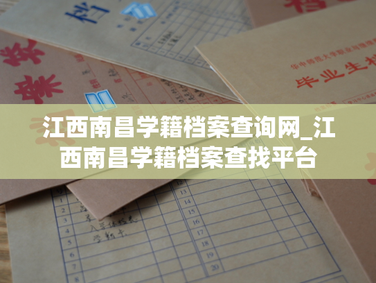江西南昌学籍档案查询网_江西南昌学籍档案查找平台