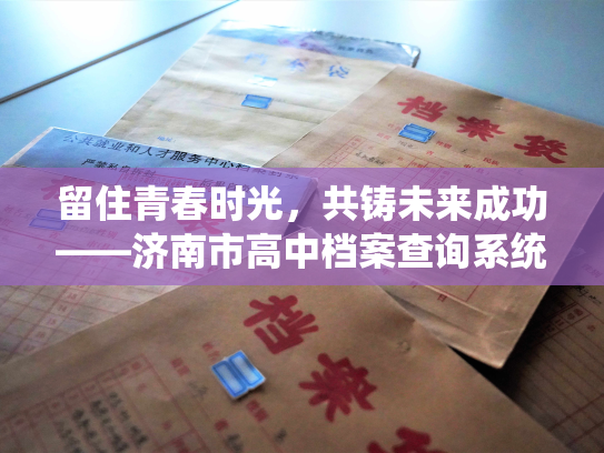 留住青春时光，共铸未来成功——济南市高中档案查询系统