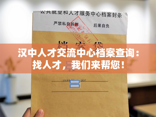 汉中人才交流中心档案查询：找人才，我们来帮您！