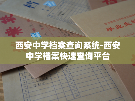 西安中学档案查询系统-西安中学档案快速查询平台