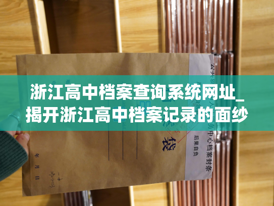 浙江高中档案查询系统网址_揭开浙江高中档案记录的面纱：挖掘更深层次的历史记忆！