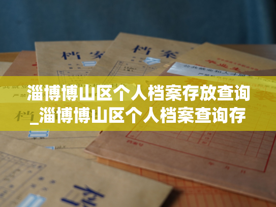 淄博博山区个人档案存放查询_淄博博山区个人档案查询存档平台