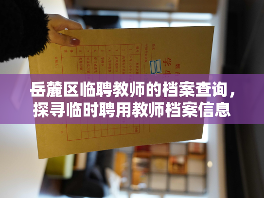岳麓区临聘教师的档案查询，探寻临时聘用教师档案信息