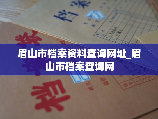 眉山市档案资料查询网址_眉山市档案查询网