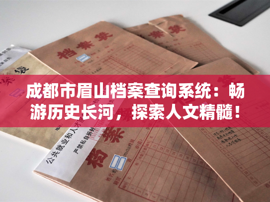 成都市眉山档案查询系统：畅游历史长河，探索人文精髓！