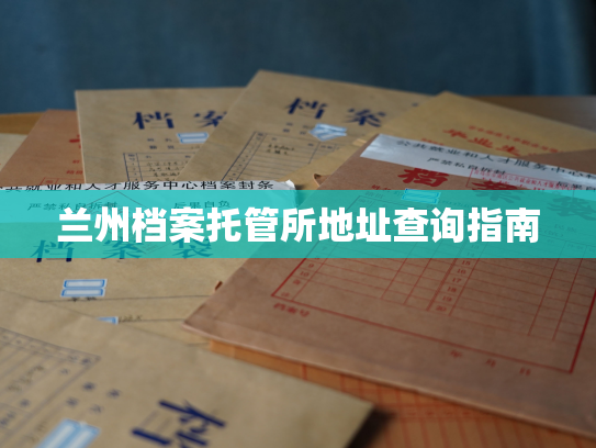 兰州档案托管所地址查询指南