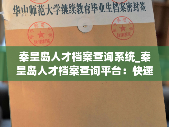 秦皇岛人才档案查询系统_秦皇岛人才档案查询平台：快速了解人才信息，轻松招聘用工。