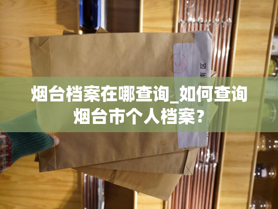 烟台档案在哪查询_如何查询烟台市个人档案？