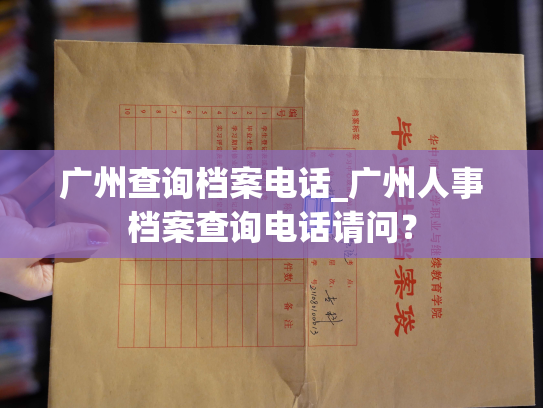 广州查询档案电话_广州人事档案查询电话请问？