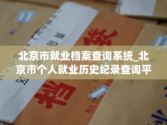 北京市就业档案查询系统_北京市个人就业历史纪录查询平台