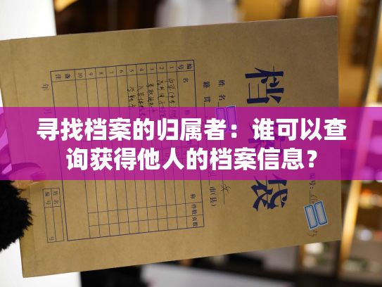 寻找档案的归属者：谁可以查询获得他人的档案信息？