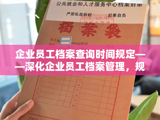 企业员工档案查询时间规定——深化企业员工档案管理，规范查询时间限制