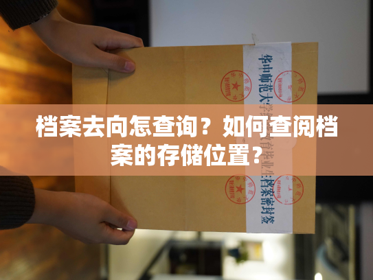 档案去向怎查询？如何查阅档案的存储位置？