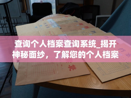 查询个人档案查询系统_揭开神秘面纱，了解您的个人档案，快速查询系统等你来试！