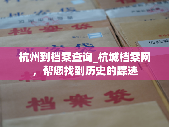 杭州到档案查询_杭城档案网，帮您找到历史的踪迹