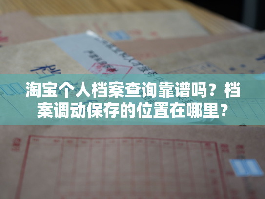 淘宝个人档案查询靠谱吗？档案调动保存的位置在哪里？