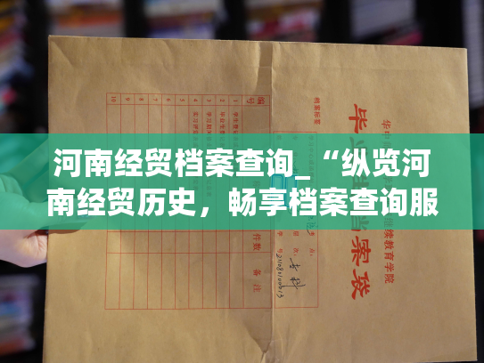 河南经贸档案查询_“纵览河南经贸历史，畅享档案查询服务”