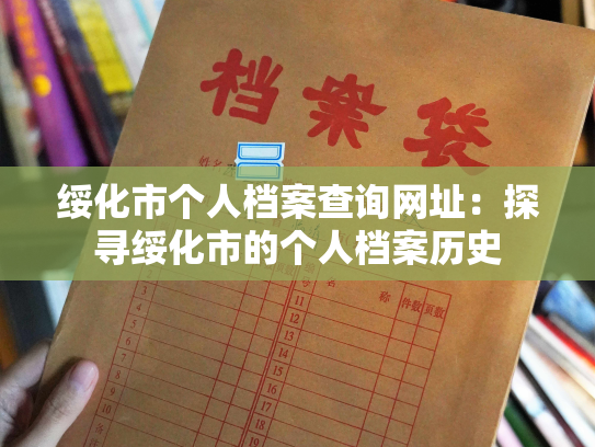 绥化市个人档案查询网址：探寻绥化市的个人档案历史