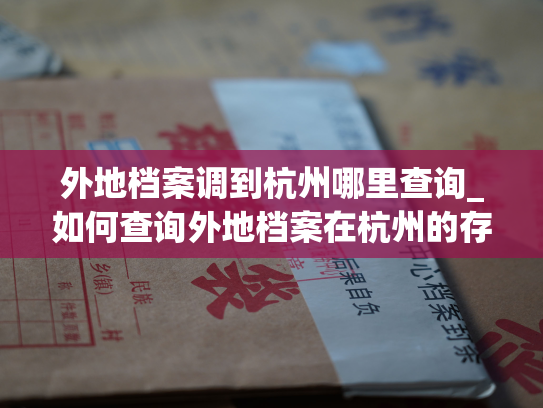 外地档案调到杭州哪里查询_如何查询外地档案在杭州的存放地点？