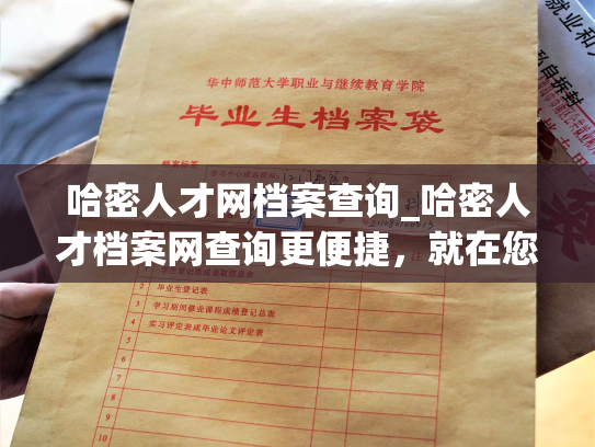 哈密人才网档案查询_哈密人才档案网查询更便捷，就在您的指尖。