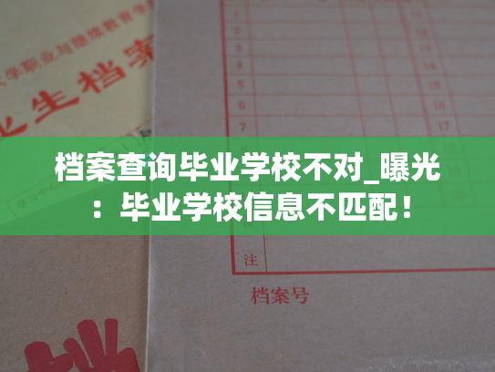 档案查询毕业学校不对_曝光：毕业学校信息不匹配！