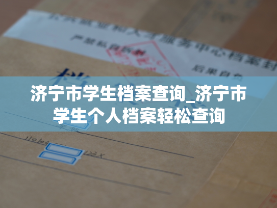 济宁市学生档案查询_济宁市学生个人档案轻松查询