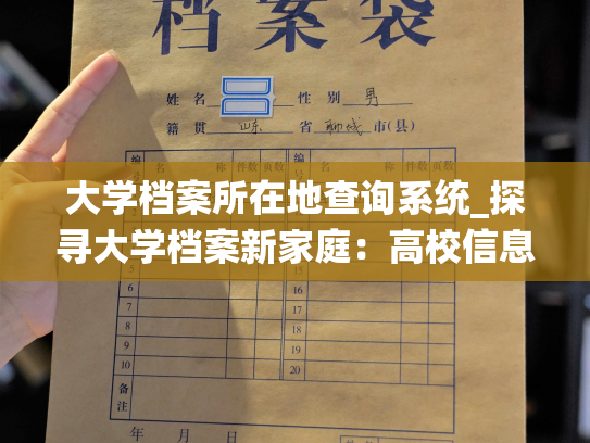 大学档案所在地查询系统_探寻大学档案新家庭：高校信息查询系统