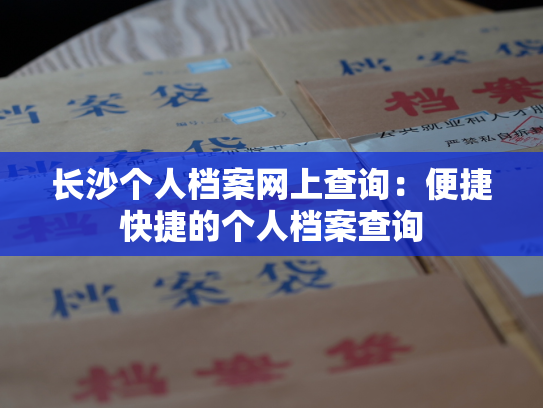 长沙个人档案网上查询：便捷快捷的个人档案查询