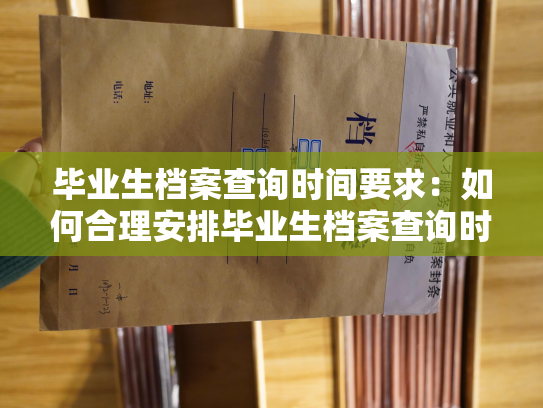 毕业生档案查询时间要求：如何合理安排毕业生档案查询时间？