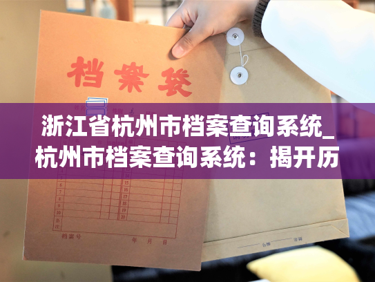 浙江省杭州市档案查询系统_杭州市档案查询系统：揭开历史的厚重卷轴。