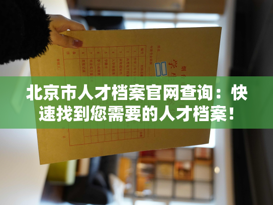 北京市人才档案官网查询：快速找到您需要的人才档案！