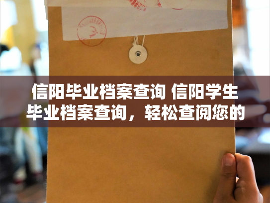 信阳毕业档案查询 信阳学生毕业档案查询，轻松查阅您的校园历程