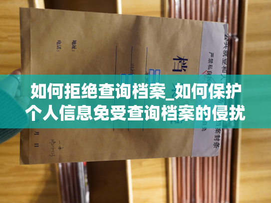 如何拒绝查询档案_如何保护个人信息免受查询档案的侵扰