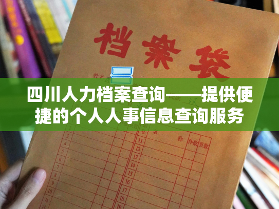四川人力档案查询——提供便捷的个人人事信息查询服务