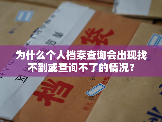 为什么个人档案查询会出现找不到或查询不了的情况？