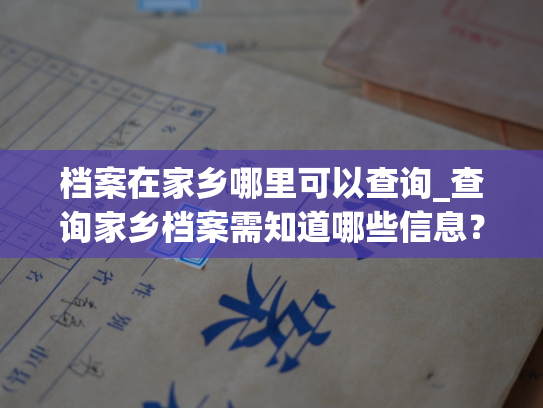档案在家乡哪里可以查询_查询家乡档案需知道哪些信息？