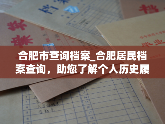合肥市查询档案_合肥居民档案查询，助您了解个人历史履历。