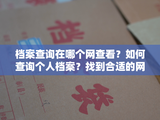 档案查询在哪个网查看？如何查询个人档案？找到合适的网站即可。