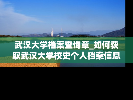 武汉大学档案查询章_如何获取武汉大学校史个人档案信息？