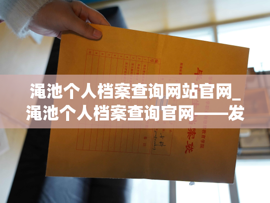 渑池个人档案查询网站官网_渑池个人档案查询官网——发现您的人生记忆之所在！