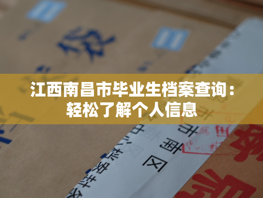 江西南昌市毕业生档案查询：轻松了解个人信息