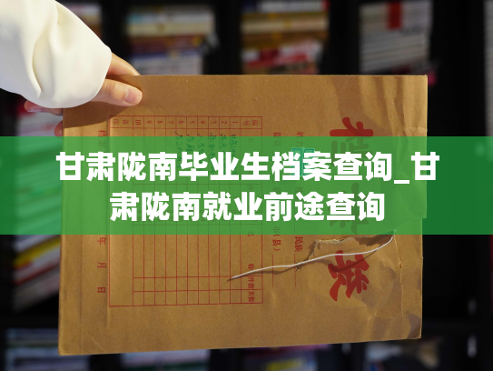 甘肃陇南毕业生档案查询_甘肃陇南就业前途查询
