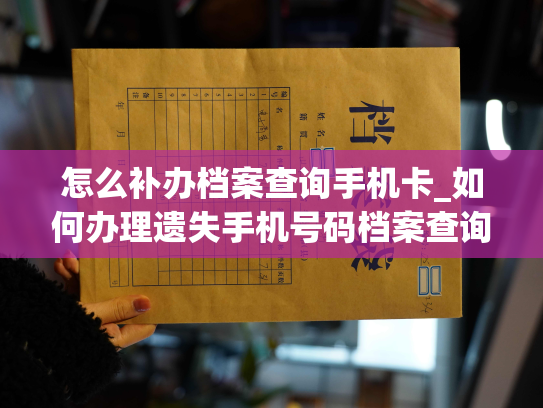 怎么补办档案查询手机卡_如何办理遗失手机号码档案查询申请？