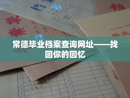 常德毕业档案查询网址——找回你的回忆