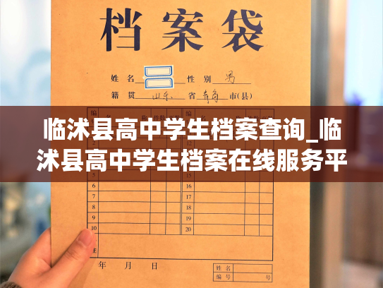 临沭县高中学生档案查询_临沭县高中学生档案在线服务平台上线，方便查询学生档案信息。