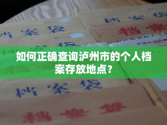 如何正确查询泸州市的个人档案存放地点？