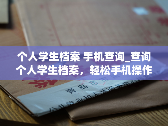 个人学生档案 手机查询_查询个人学生档案，轻松手机操作！