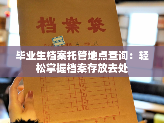 毕业生档案托管地点查询：轻松掌握档案存放去处
